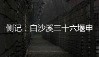 侧记	：白沙溪三十六堰申遗成功背后的13位特殊贡献者