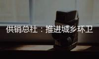 供销总社：推进城乡环卫一体化