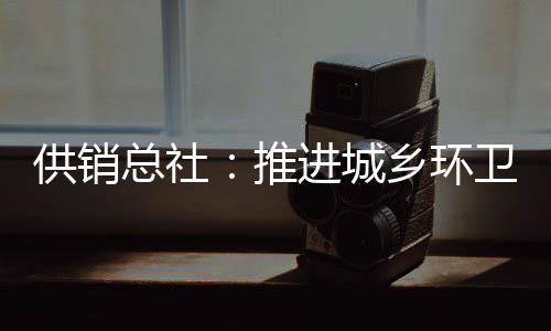 推进城乡环卫一体化