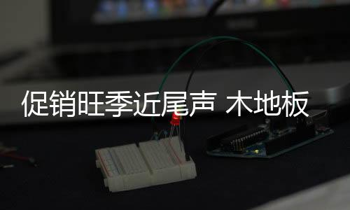 木地板行业同是促销如此