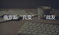 俄罗斯“兵变”：“战友”为何此时此地调转枪口