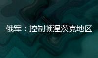 俄军：控制顿涅茨克地区两个村庄	！消息人士称泽连斯基已确认乌新总理人选
！扎波罗热核电站附近发生大量枪击