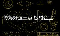 修炼好这三点 板材企业才能在市场上长存