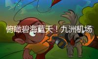 俯瞰碧海蓝天
！九洲机场至长琴岛低空观光航线开通