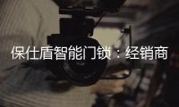 保仕盾智能门锁：经销商如何寻找适合的智能锁品牌?