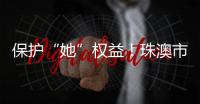 保护“她”权益！珠澳市民法律知识get起来