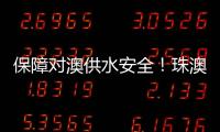 保障对澳供水安全！珠澳签署这份协议→