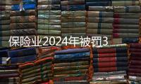 保险业2024年被罚3.7亿元�，财险业“一马当先”｜金融合规榜