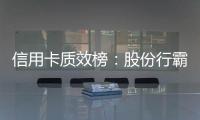 信用卡质效榜：股份行霸榜前四 城商行高度分化