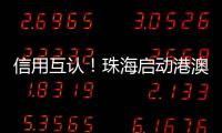 信用互认！珠海启动港澳信用评价体系项目
