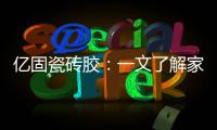 亿固瓷砖胶�	：一文了解家装哪里需要做防水?