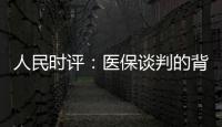 人民时评：医保谈判的背后是人民至上