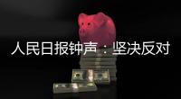 人民日报钟声�
：坚决反对英方蛮横打压中国媒体