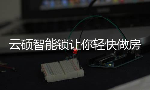 智能做房再换一次锁费时费力