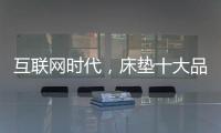 互联网时代，床垫十大品牌的推广要重视口碑