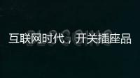 互联网时代
，开关插座品牌向四大方向升级