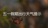 五一假期出行天气提示 这些地方需防范暴雨高温