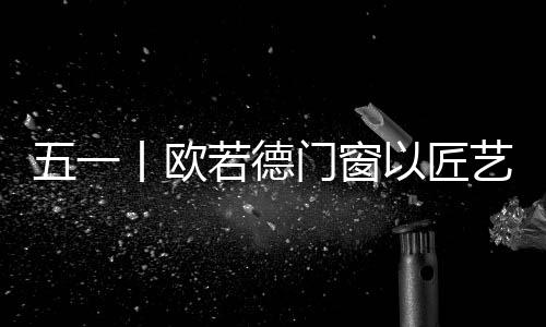 用一次次的匠艺敬行动