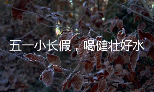 好水让您畅享假日好时光