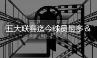 五大联赛迄今球员最多＆最少球队榜单：切尔西46人领跑