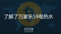 了解了万家乐S9电热水器，就别再问电热水器哪个好啦