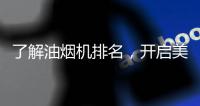 了解油烟机排名，开启美好生活