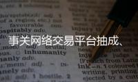 事关网络交易平台抽成、收会员费等，新规征求意见
