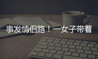 事发情侣路！一女子带着孩子轻生！幸亏他冲了上去……