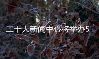 二十大新闻中心将举办5场记者招待会、5场集体采访