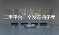 二手平台一个发霉橘子卖500多块，究竟是谁在买？