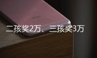 二孩奖2万
、三孩奖3万，广东一地放大招→