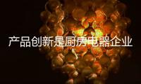 产品创新是厨房电器企业的最佳良方