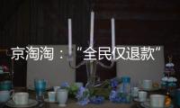京淘淘：“全民仅退款”，谁薅谁的羊毛？