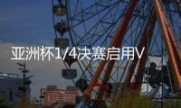 亚洲杯1/4决赛启用VAR裁判 国足
：并不陌生