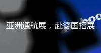 亚洲通航展
	，赴德国招展	！有这些收获……