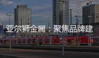 亚尔狮金属：聚焦品牌建设，谱写传播华章