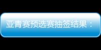 亚青赛预选赛抽签结果	：U19国足战韩国新加坡