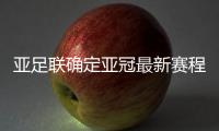 亚足联确定亚冠最新赛程：延期至5月 8月打完