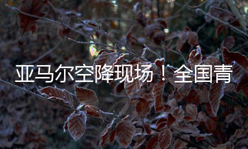 原标题	：《亚马尔空降现场