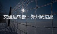 交通运输部：郑州周边高速公路已恢复正常通行
