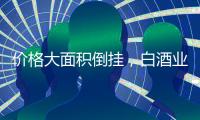 价格大面积倒挂，白酒业挤泡沫