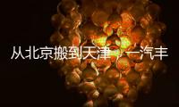 从北京搬到天津，一汽丰田这步棋怎么看？