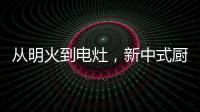从明火到电灶
�，新中式厨房正迎来新变革