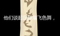 他们谈起足球眉飞色舞�，后悔走上歧途｜记者手记