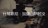 什琴斯尼：加盟巴萨时没有特别兴奋�，但若不接受这次挑战我会后悔