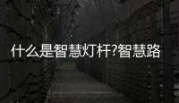 什么是智慧灯杆?智慧路灯的功能有哪些?