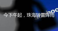 今下午起	，珠海转雷阵雨天气！出行带伞！