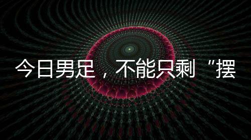 今日男足但“摆烂”不能接受