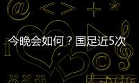 今晚会如何？国足近5次面对韩国全败且1球未进；东亚杯仅赢过对手1次