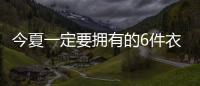 今夏一定要拥有的6件衣服，怎么搭都时髦